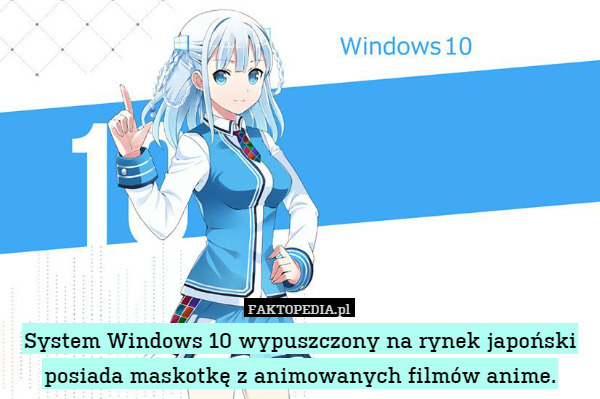 System Windows 10 wypuszczony na rynek japoński posiada maskotkę z animowanych filmów anime. 