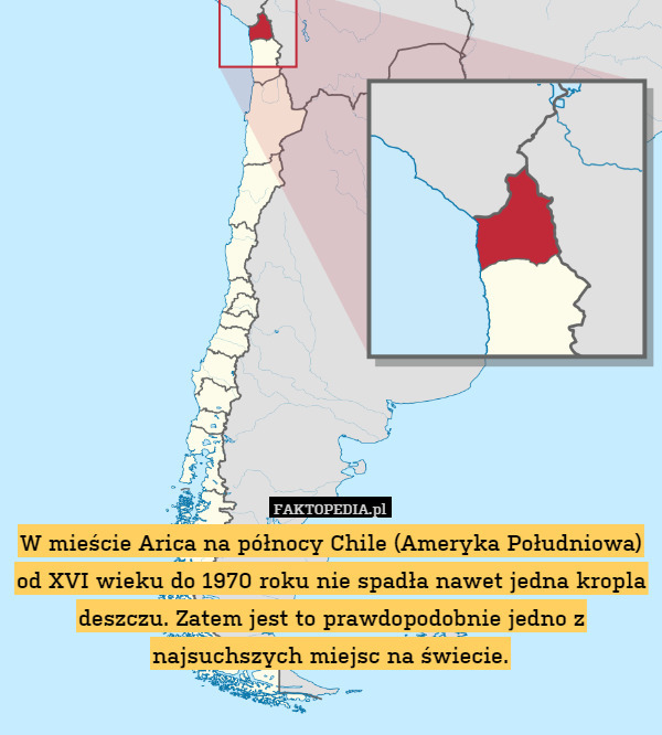 W mieście Arica na północy Chile (Ameryka Południowa) od XVI wieku do 1970 roku nie spadła nawet jedna kropla deszczu. Zatem jest to prawdopodobnie jedno z najsuchszych miejsc na świecie. 