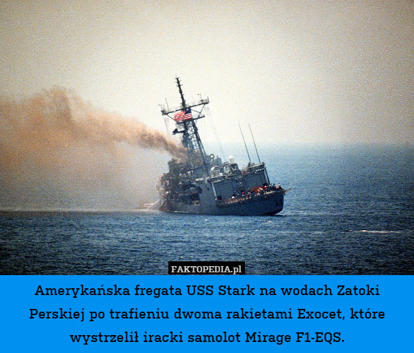 Amerykańska fregata USS Stark na wodach Zatoki Perskiej po trafieniu dwoma rakietami Exocet, które wystrzelił iracki samolot Mirage F1-EQS. 