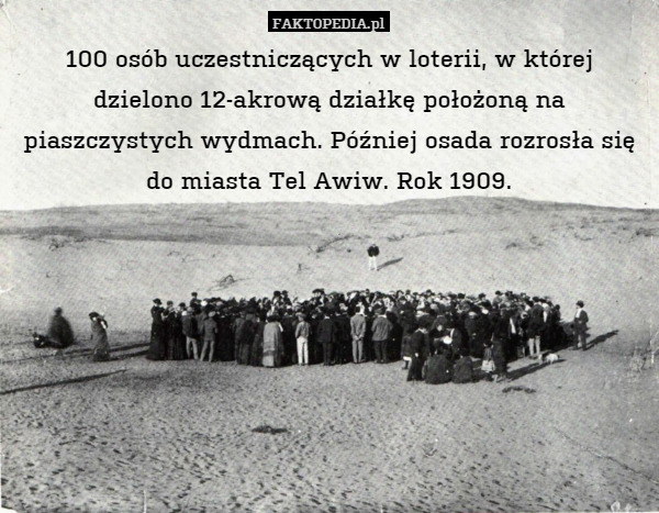 100 osób uczestniczących w loterii, w której dzielono 12-akrową działkę położoną na piaszczystych wydmach. Później osada rozrosła się do miasta Tel Awiw. Rok 1909. 