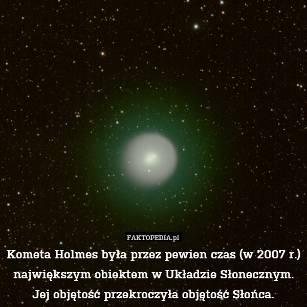 Kometa Holmes była przez pewien czas (w 2007 r.) największym obiektem w Układzie Słonecznym.
Jej objętość przekroczyła objętość Słońca. 