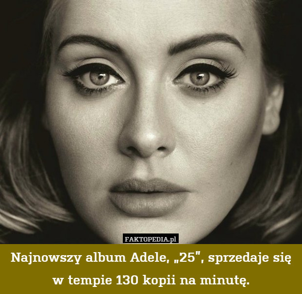 Najnowszy album Adele, „25”, sprzedaje się w tempie 130 kopii na minutę. 