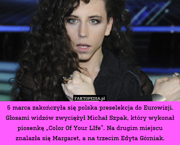 5 marca zakończyła się polska preselekcja do Eurowizji. Głosami widzów zwyciężył Michał Szpak, który wykonał piosenkę „Color Of Your LIfe”. Na drugim miejscu
znalazła się Margaret, a na trzecim Edyta Górniak. 