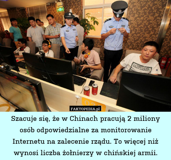 Szacuje się, że w Chinach pracują 2 miliony osób odpowiedzialne za monitorowanie Internetu na zalecenie rządu. To więcej niż wynosi liczba żołnierzy w chińskiej armii. 