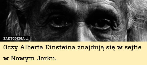 Oczy Alberta Einsteina znajdują się w sejfie w Nowym Jorku. 