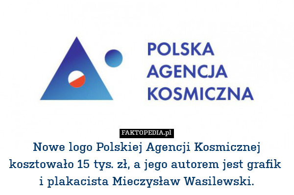 Nowe logo Polskiej Agencji Kosmicznej kosztowało 15 tys. zł, a jego autorem jest grafik 
i plakacista Mieczysław Wasilewski. 