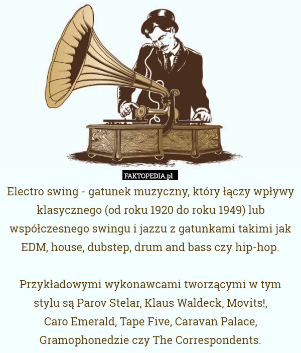 Electro swing - gatunek muzyczny, który łączy wpływy klasycznego (od roku 1920 do roku 1949) lub współczesnego swingu i jazzu z gatunkami takimi jak EDM, house, dubstep, drum and bass czy hip-hop.

Przykładowymi wykonawcami tworzącymi w tym stylu są Parov Stelar, Klaus Waldeck, Movits!,
 Caro Emerald, Tape Five, Caravan Palace,
 Gramophonedzie czy The Correspondents. 