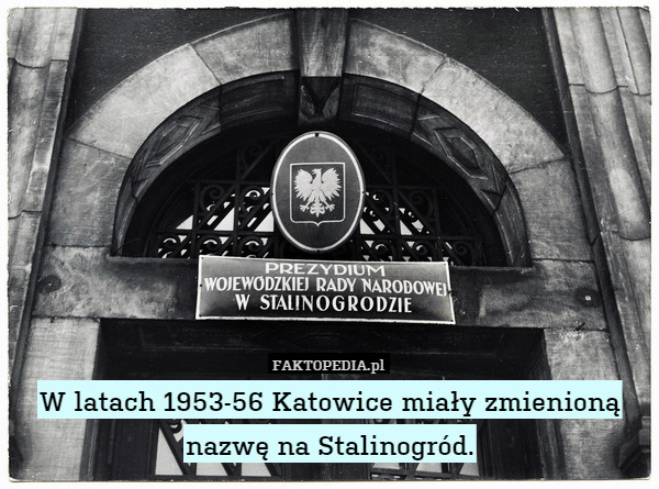 W latach 1953-56 Katowice miały zmienioną nazwę na Stalinogród. 
