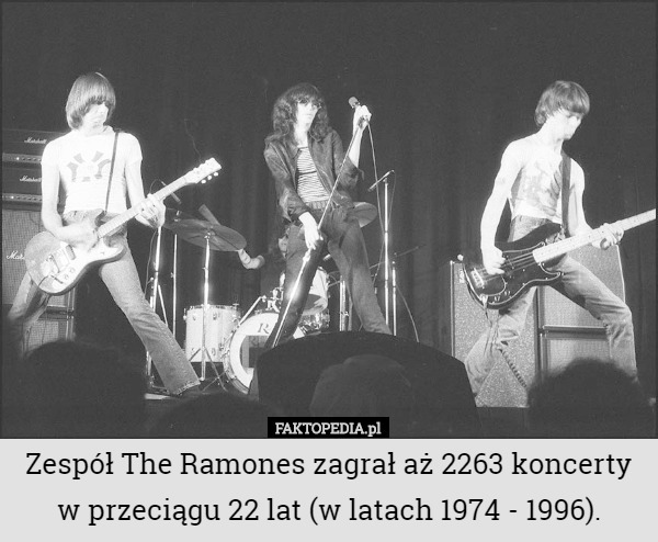 Zespół The Ramones zagrał aż 2263 koncerty w przeciągu 22 lat (w latach 1974 - 1996). 