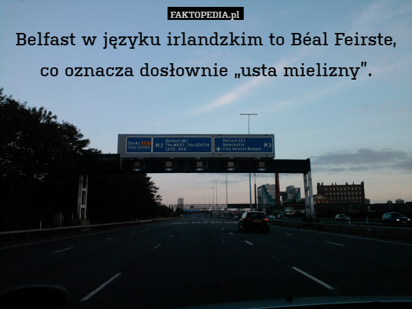 Belfast w języku irlandzkim to Béal Feirste, co oznacza dosłownie „usta mielizny”. 