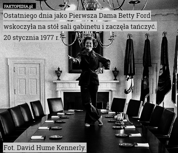 Ostatniego dnia jako Pierwsza Dama Betty Ford wskoczyła na stół sali gabinetu i zaczęła tańczyć.
20 stycznia 1977 r.









Fot. David Hume Kennerly. 