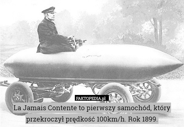 La Jamais Contente to pierwszy samochód, który przekroczył prędkość 100km/h. Rok 1899. 
