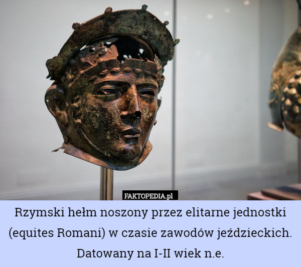 Rzymski hełm noszony przez elitarne jednostki (equites Romani) w czasie zawodów jeździeckich. Datowany na I-II wiek n.e. 