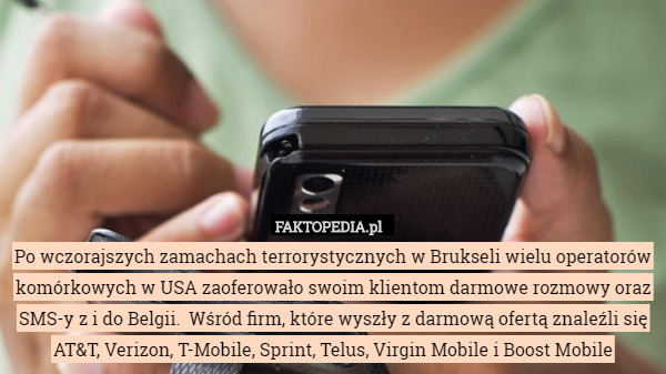 Po wczorajszych zamachach terrorystycznych w Brukseli wielu operatorów komórkowych w USA zaoferowało swoim klientom darmowe rozmowy oraz SMS-y z i do Belgii.  Wśród firm, które wyszły z darmową ofertą znaleźli się AT&T, Verizon, T-Mobile, Sprint, Telus, Virgin Mobile i Boost Mobile 