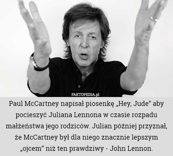 Paul McCartney napisał piosenkę „Hey, Jude” aby pocieszyć Juliana Lennona w czasie rozpadu małżeństwa jego rodziców. Julian później przyznał, że McCartney był dla niego znacznie lepszym „ojcem” niż ten prawdziwy - John Lennon. 