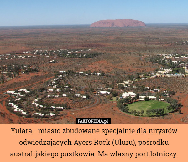 Yulara - miasto zbudowane specjalnie dla turystów odwiedzających Ayers Rock (Uluru), pośrodku australijskiego pustkowia. Ma własny port lotniczy. 