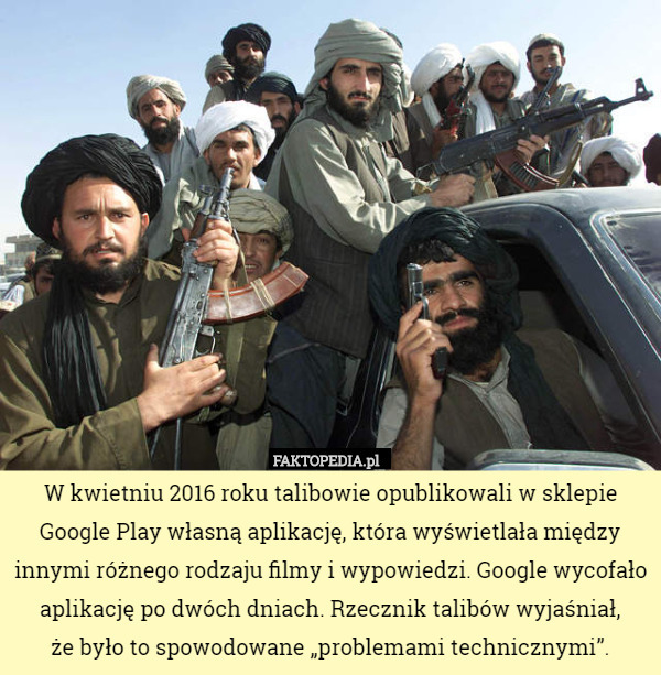 W kwietniu 2016 roku talibowie opublikowali w sklepie Google Play własną aplikację, która wyświetlała między innymi różnego rodzaju filmy i wypowiedzi. Google wycofało aplikację po dwóch dniach. Rzecznik talibów wyjaśniał,
 że było to spowodowane „problemami technicznymi”. 