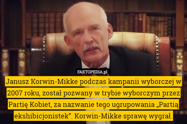Janusz Korwin-Mikke podczas kampanii wyborczej w 2007 roku, został pozwany w trybie wyborczym przez Partię Kobiet, za nazwanie tego ugrupowania „Partią ekshibicjonistek”. Korwin-Mikke sprawę wygrał. 