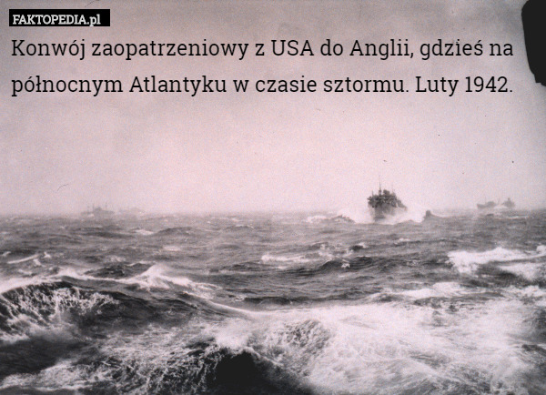 Konwój zaopatrzeniowy z USA do Anglii, gdzieś na północnym Atlantyku w czasie sztormu. Luty 1942. 