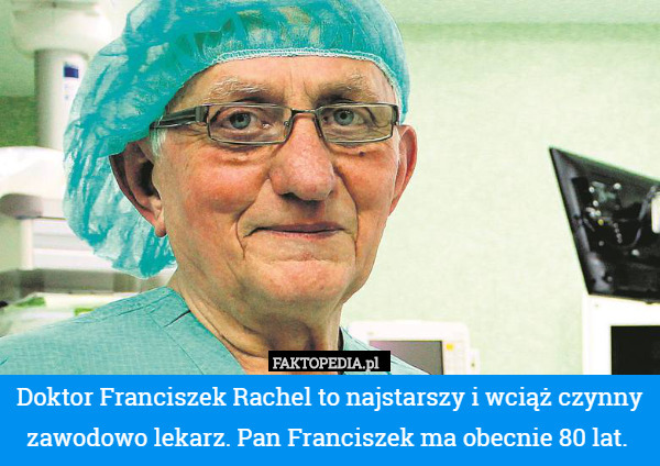 Doktor Franciszek Rachel to najstarszy i wciąż czynny zawodowo lekarz. Pan Franciszek ma obecnie 80 lat. 