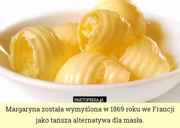 Margaryna została wymyślona w 1869 roku we Francji jako tańsza alternatywa dla masła. 