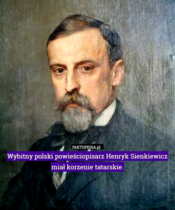 Wybitny polski powieściopisarz Henryk Sienkiewicz miał korzenie tatarskie. 