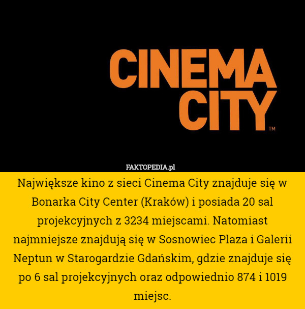 Największe kino z sieci Cinema City znajduje się w Bonarka City Center (Kraków) i posiada 20 sal projekcyjnych z 3234 miejscami. Natomiast najmniejsze znajdują się w Sosnowiec Plaza i Galerii Neptun w Starogardzie Gdańskim, gdzie znajduje się po 6 sal projekcyjnych oraz odpowiednio 874 i 1019 miejsc. 