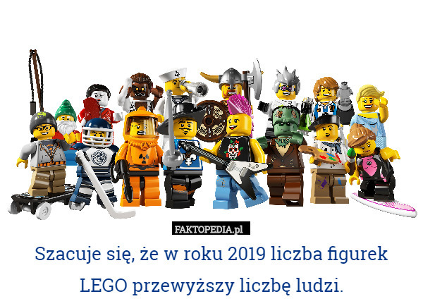 Szacuje się, że w roku 2019 liczba figurek LEGO przewyższy liczbę ludzi. 