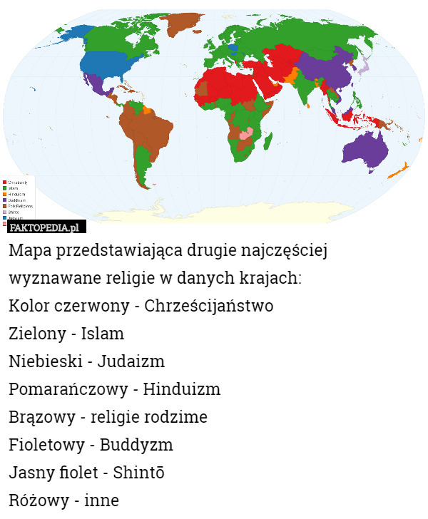 Mapa przedstawiająca drugie najczęściej wyznawane religie w danych krajach:
Kolor czerwony - Chrześcijaństwo 
Zielony - Islam 
Niebieski - Judaizm 
Pomarańczowy - Hinduizm 
Brązowy - religie rodzime 
Fioletowy - Buddyzm 
Jasny fiolet - Shintō
Różowy - inne 