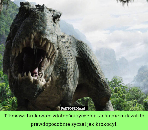 T-Rexowi brakowało zdolności ryczenia. Jeśli nie milczał, to prawdopodobnie syczał jak krokodyl. 
