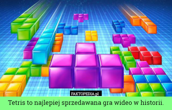 Tetris to najlepiej sprzedawana gra wideo w historii. 