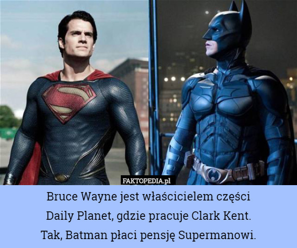 Bruce Wayne jest właścicielem części
Daily Planet, gdzie pracuje Clark Kent.
Tak, Batman płaci pensję Supermanowi. 