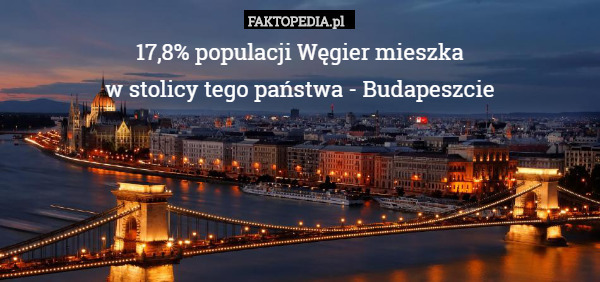 17,8% populacji Węgier mieszka
w stolicy tego państwa - Budapeszcie 