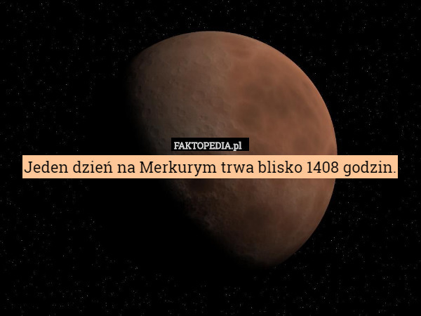 Jeden dzień na Merkurym trwa blisko 1408 godzin. 