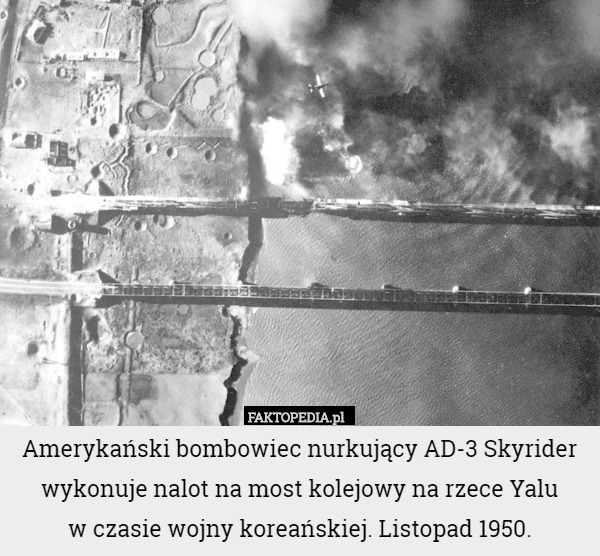 Amerykański bombowiec nurkujący AD-3 Skyrider wykonuje nalot na most kolejowy na rzece Yalu
 w czasie wojny koreańskiej. Listopad 1950. 