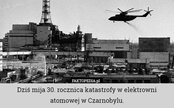Dziś mija 30. rocznica katastrofy w elektrowni atomowej w Czarnobylu. 