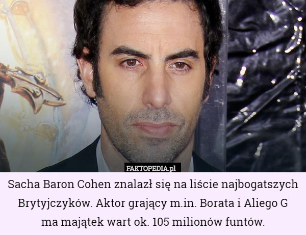 Sacha Baron Cohen znalazł się na liście najbogatszych Brytyjczyków. Aktor grający m.in. Borata i Aliego G
 ma majątek wart ok. 105 milionów funtów. 