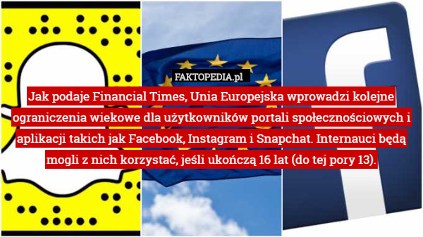 Jak podaje Financial Times, Unia Europejska wprowadzi kolejne ograniczenia wiekowe dla użytkowników portali społecznościowych i aplikacji takich jak Facebook, Instagram i Snapchat. Internauci będą mogli z nich korzystać, jeśli ukończą 16 lat (do tej pory 13). 