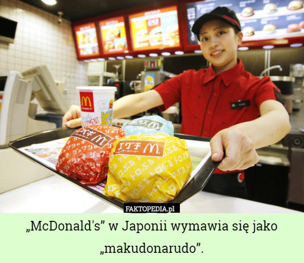 „McDonald's” w Japonii wymawia się jako „makudonarudo”. 