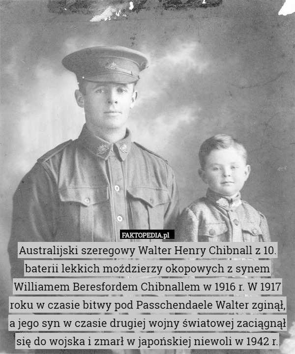 Australijski szeregowy Walter Henry Chibnall z 10. baterii lekkich moździerzy okopowych z synem Williamem Beresfordem Chibnallem w 1916 r. W 1917 roku w czasie bitwy pod Passchendaele Walter zginął, a jego syn w czasie drugiej wojny światowej zaciągnął się do wojska i zmarł w japońskiej niewoli w 1942 r. 
