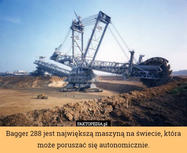Bagger 288 jest największą maszyną na świecie, która może poruszać się autonomicznie. 