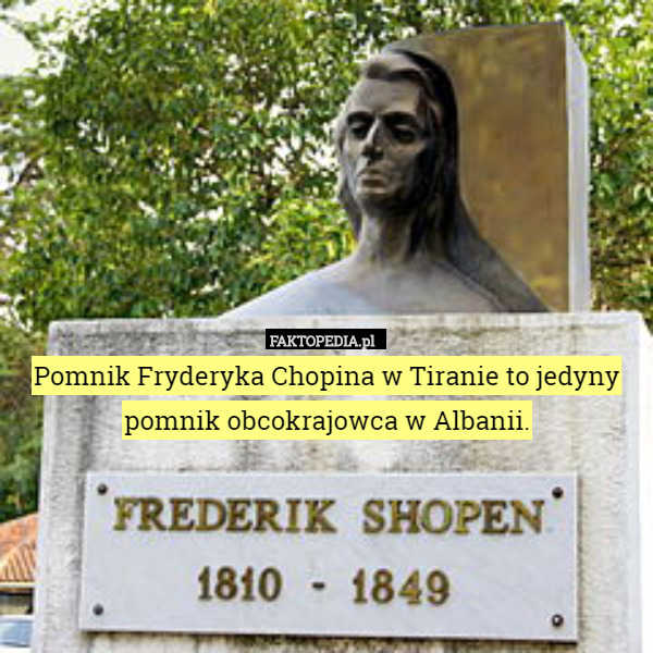 Pomnik Fryderyka Chopina w Tiranie to jedyny pomnik obcokrajowca w Albanii. 