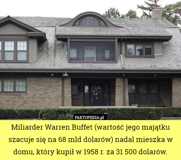 Miliarder Warren Buffet (wartość jego majątku szacuje się na 68 mld dolarów) nadal mieszka w domu, który kupił w 1958 r. za 31 500 dolarów. 