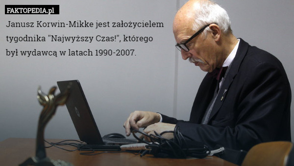 Janusz Korwin-Mikke jest założycielem
 tygodnika "Najwyższy Czas!", którego
 był wydawcą w latach 1990-2007. 
