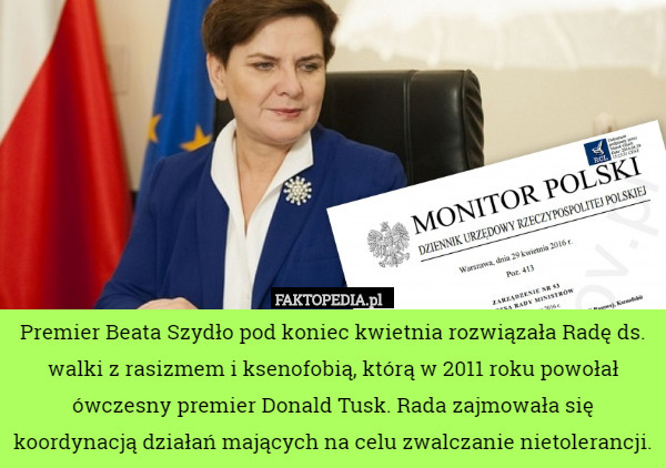 Premier Beata Szydło pod koniec kwietnia rozwiązała Radę ds. walki z rasizmem i ksenofobią, którą w 2011 roku powołał ówczesny premier Donald Tusk. Rada zajmowała się koordynacją działań mających na celu zwalczanie nietolerancji. 