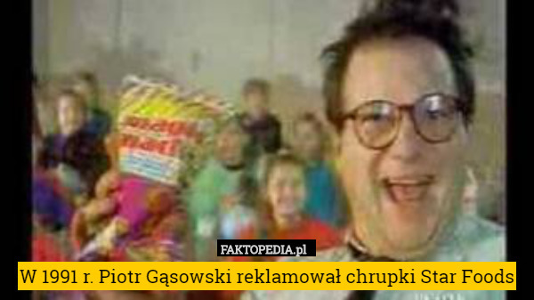 W 1991 r. Piotr Gąsowski reklamował chrupki Star Foods 