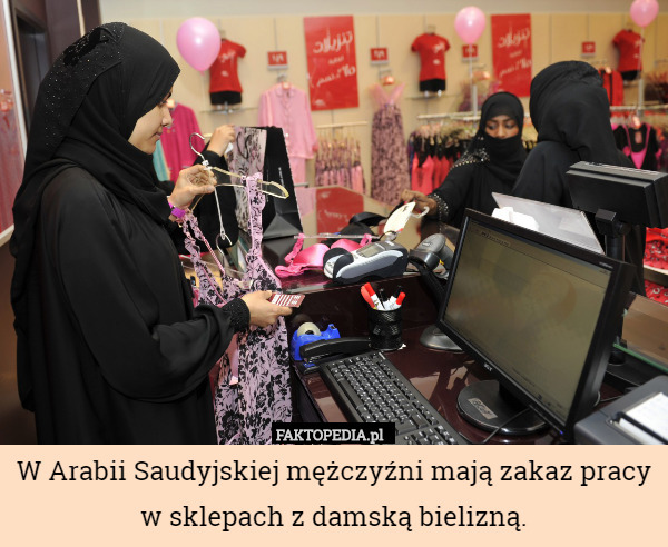 W Arabii Saudyjskiej mężczyźni mają zakaz pracy w sklepach z damską bielizną. 