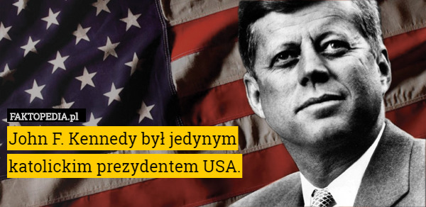 John F. Kennedy był jedynym
 katolickim prezydentem USA. 