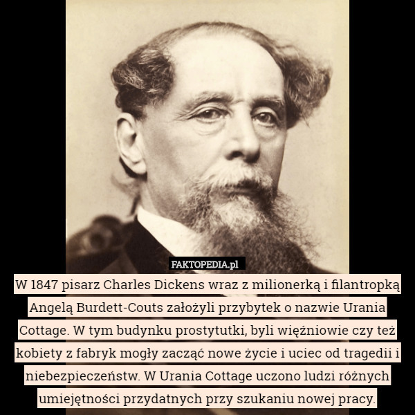 W 1847 pisarz Charles Dickens wraz z milionerką i filantropką Angelą Burdett-Couts założyli przybytek o nazwie Urania Cottage. W tym budynku prostytutki, byli więźniowie czy też kobiety z fabryk mogły zacząć nowe życie i uciec od tragedii i niebezpieczeństw. W Urania Cottage uczono ludzi różnych umiejętności przydatnych przy szukaniu nowej pracy. 