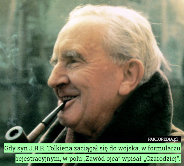 Gdy syn J.R.R. Tolkiena zaciągał się do wojska, w formularzu rejestracyjnym, w polu „Zawód ojca“ wpisał: „Czarodziej“. 